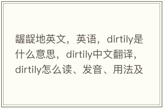 齷齪地英文，英語，dirtily是什么意思，dirtily中文翻譯，dirtily怎么讀、發(fā)音、用法及例句