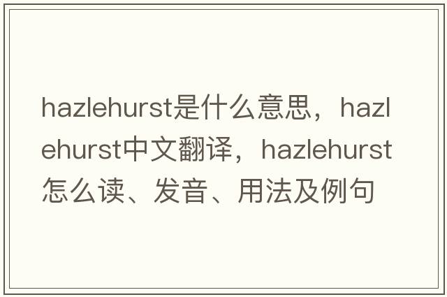 Hazlehurst是什么意思，Hazlehurst中文翻譯，Hazlehurst怎么讀、發(fā)音、用法及例句