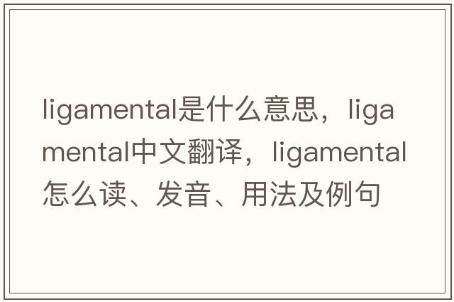 ligamental是什么意思，ligamental中文翻譯，ligamental怎么讀、發(fā)音、用法及例句