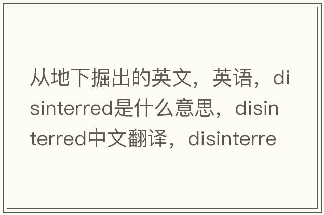 從地下掘出的英文，英語，disinterred是什么意思，disinterred中文翻譯，disinterred怎么讀、發(fā)音、用法及例句
