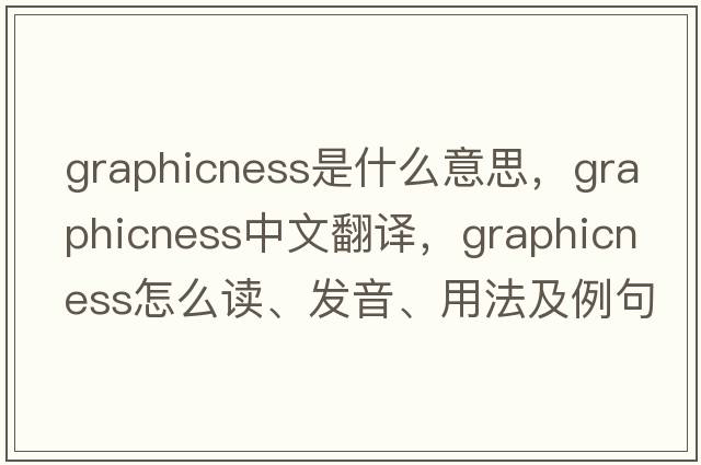 graphicness是什么意思，graphicness中文翻譯，graphicness怎么讀、發(fā)音、用法及例句