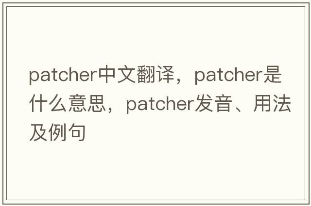patcher中文翻譯，patcher是什么意思，patcher發(fā)音、用法及例句