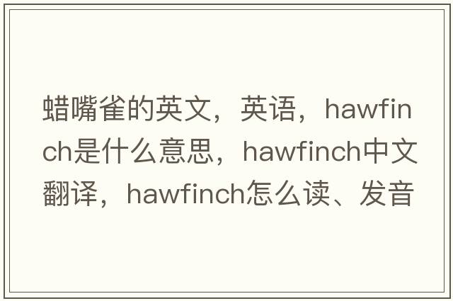 蠟嘴雀的英文，英語，hawfinch是什么意思，hawfinch中文翻譯，hawfinch怎么讀、發(fā)音、用法及例句