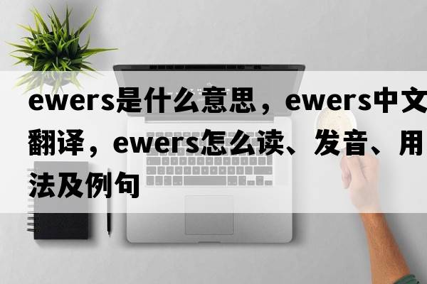 ewers是什么意思，ewers中文翻譯，ewers怎么讀、發(fā)音、用法及例句