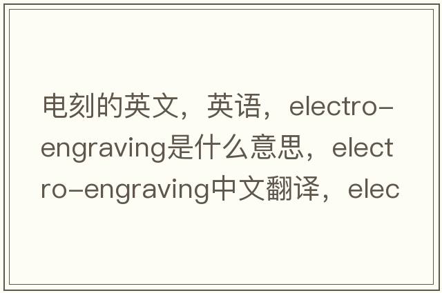 電刻的英文，英語，electro-engraving是什么意思，electro-engraving中文翻譯，electro-engraving怎么讀、發(fā)音、用法及例句