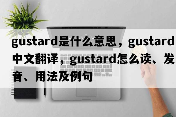 Gustard是什么意思，Gustard中文翻譯，Gustard怎么讀、發(fā)音、用法及例句