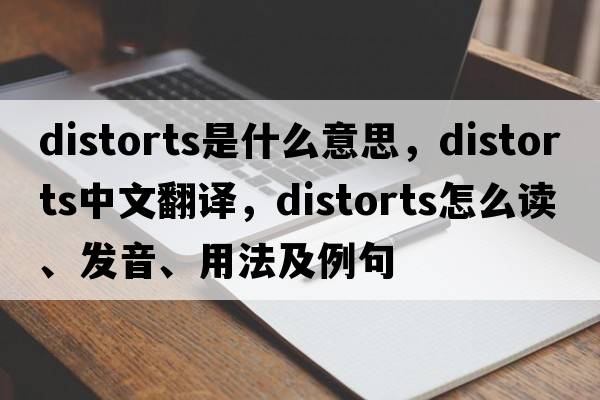 distorts是什么意思，distorts中文翻譯，distorts怎么讀、發(fā)音、用法及例句