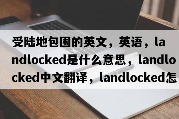 受陸地包圍的英文，英語(yǔ)，landlocked是什么意思，landlocked中文翻譯，landlocked怎么讀、發(fā)音、用法及例句