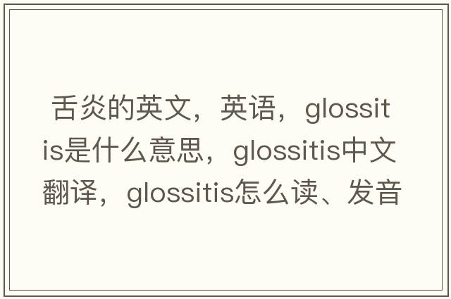  舌炎的英文，英語，glossitis是什么意思，glossitis中文翻譯，glossitis怎么讀、發(fā)音、用法及例句