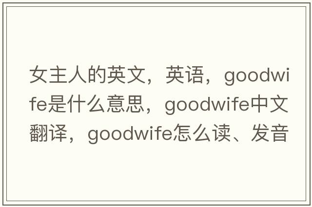 女主人的英文，英語，goodwife是什么意思，goodwife中文翻譯，goodwife怎么讀、發(fā)音、用法及例句