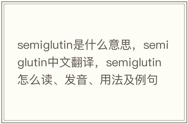 semiglutin是什么意思，semiglutin中文翻譯，semiglutin怎么讀、發(fā)音、用法及例句
