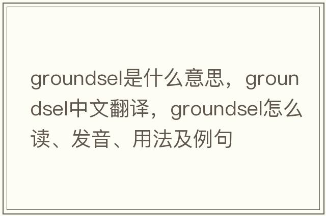groundsel是什么意思，groundsel中文翻譯，groundsel怎么讀、發(fā)音、用法及例句