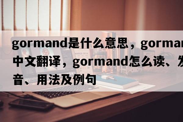 gormand是什么意思，gormand中文翻譯，gormand怎么讀、發(fā)音、用法及例句