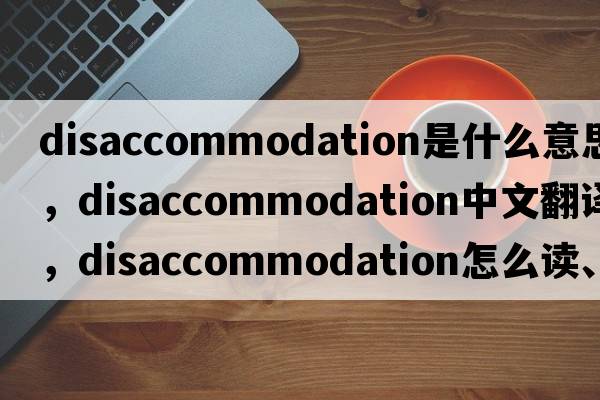 disaccommodation是什么意思，disaccommodation中文翻譯，disaccommodation怎么讀、發(fā)音、用法及例句