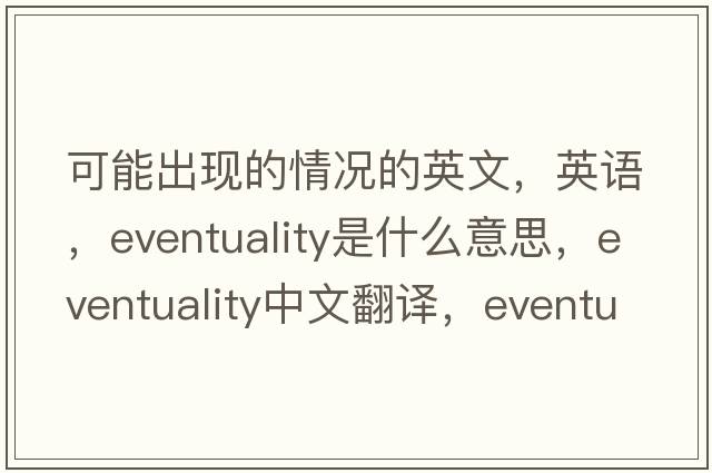 可能出現(xiàn)的情況的英文，英語，eventuality是什么意思，eventuality中文翻譯，eventuality怎么讀、發(fā)音、用法及例句
