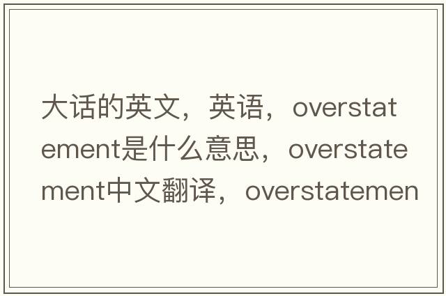 大話的英文，英語，overstatement是什么意思，overstatement中文翻譯，overstatement怎么讀、發(fā)音、用法及例句