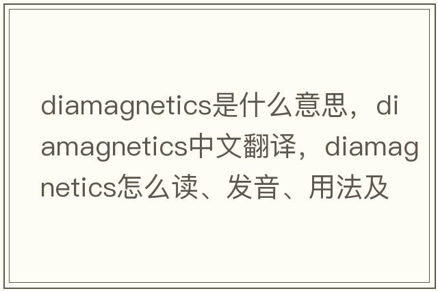 diamagnetics是什么意思，diamagnetics中文翻譯，diamagnetics怎么讀、發(fā)音、用法及例句