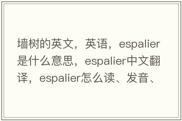 墻樹的英文，英語(yǔ)，espalier是什么意思，espalier中文翻譯，espalier怎么讀、發(fā)音、用法及例句
