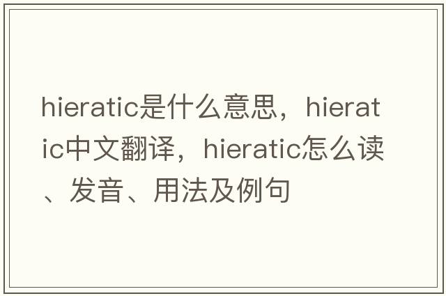 hieratic是什么意思，hieratic中文翻譯，hieratic怎么讀、發(fā)音、用法及例句