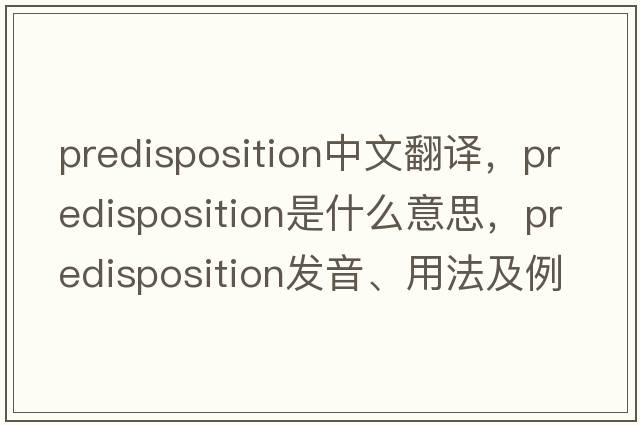 predisposition中文翻譯，predisposition是什么意思，predisposition發(fā)音、用法及例句