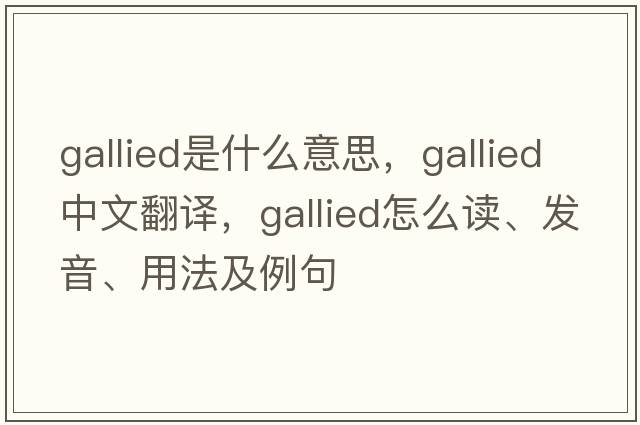 gallied是什么意思，gallied中文翻譯，gallied怎么讀、發(fā)音、用法及例句