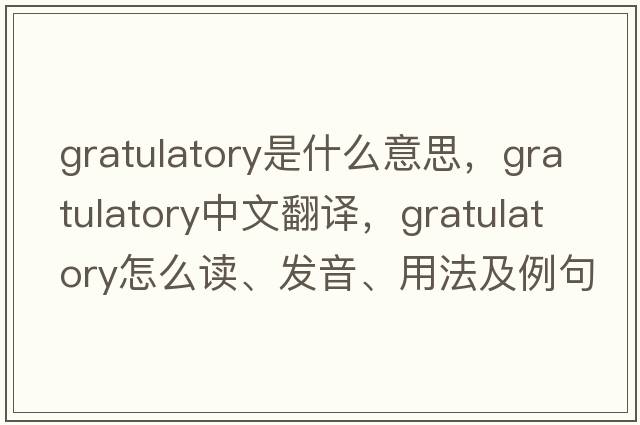 gratulatory是什么意思，gratulatory中文翻譯，gratulatory怎么讀、發(fā)音、用法及例句