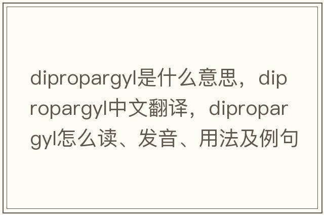 dipropargyl是什么意思，dipropargyl中文翻譯，dipropargyl怎么讀、發(fā)音、用法及例句