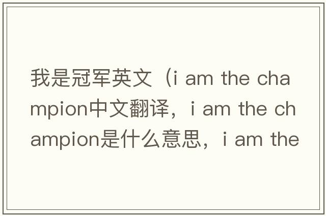 我是冠軍英文（i am the champion中文翻譯，i am the champion是什么意思，i am the champion發(fā)音、用法及例句）