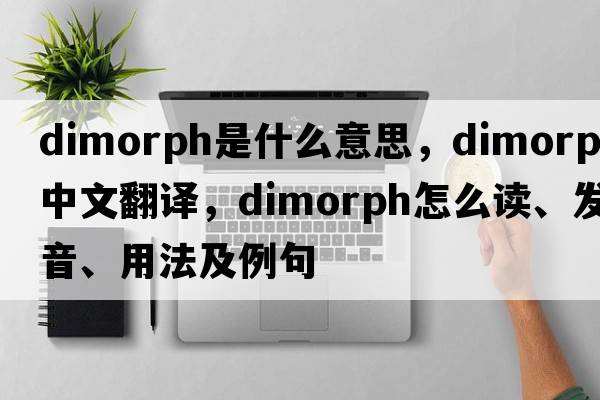 dimorph是什么意思，dimorph中文翻譯，dimorph怎么讀、發(fā)音、用法及例句