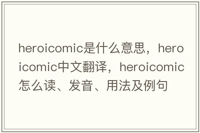 heroicomic是什么意思，heroicomic中文翻譯，heroicomic怎么讀、發(fā)音、用法及例句