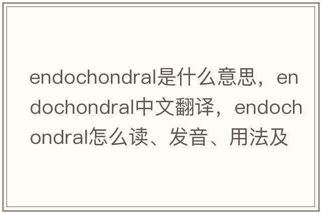 endochondral是什么意思，endochondral中文翻譯，endochondral怎么讀、發(fā)音、用法及例句