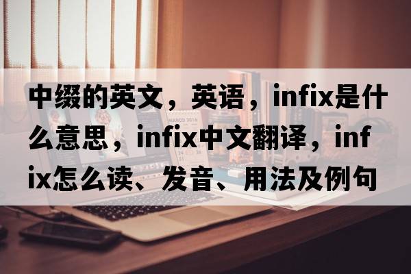 中綴的英文，英語，infix是什么意思，infix中文翻譯，infix怎么讀、發(fā)音、用法及例句