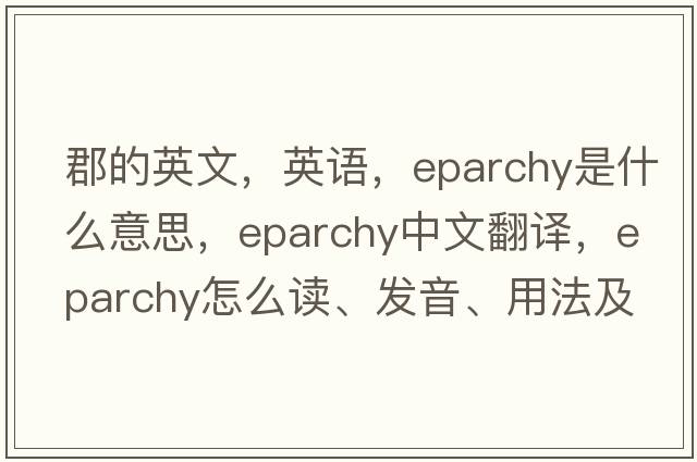 郡的英文，英語，eparchy是什么意思，eparchy中文翻譯，eparchy怎么讀、發(fā)音、用法及例句