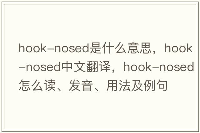 hook-nosed是什么意思，hook-nosed中文翻譯，hook-nosed怎么讀、發(fā)音、用法及例句