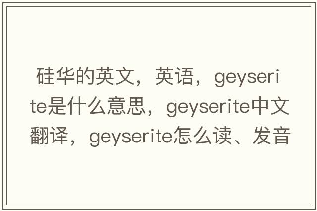  硅華的英文，英語，geyserite是什么意思，geyserite中文翻譯，geyserite怎么讀、發(fā)音、用法及例句