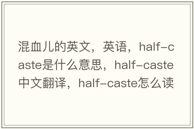 混血兒的英文，英語(yǔ)，half-caste是什么意思，half-caste中文翻譯，half-caste怎么讀、發(fā)音、用法及例句