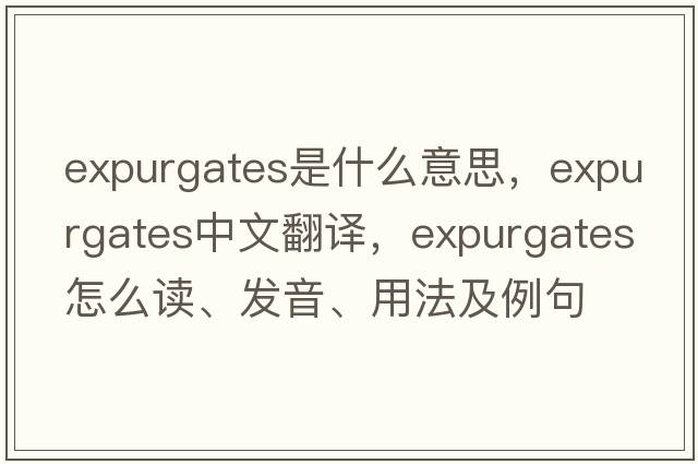 expurgates是什么意思，expurgates中文翻譯，expurgates怎么讀、發(fā)音、用法及例句