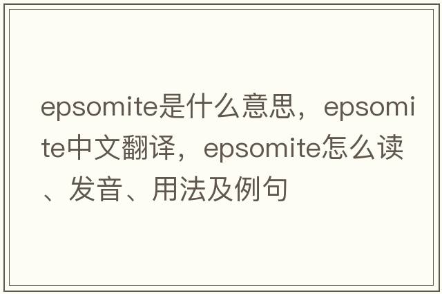 epsomite是什么意思，epsomite中文翻譯，epsomite怎么讀、發(fā)音、用法及例句