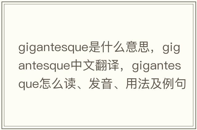 gigantesque是什么意思，gigantesque中文翻譯，gigantesque怎么讀、發(fā)音、用法及例句