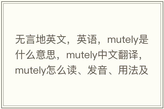 無言地英文，英語，mutely是什么意思，mutely中文翻譯，mutely怎么讀、發(fā)音、用法及例句