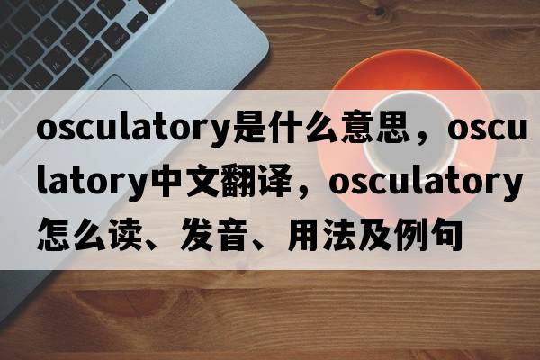 osculatory是什么意思，osculatory中文翻譯，osculatory怎么讀、發(fā)音、用法及例句