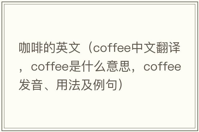 咖啡的英文（coffee中文翻譯，coffee是什么意思，coffee發(fā)音、用法及例句）
