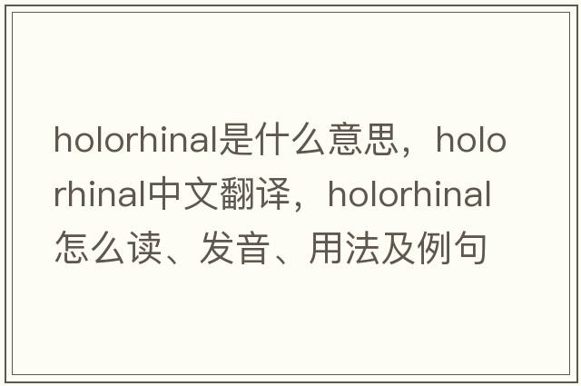 holorhinal是什么意思，holorhinal中文翻譯，holorhinal怎么讀、發(fā)音、用法及例句