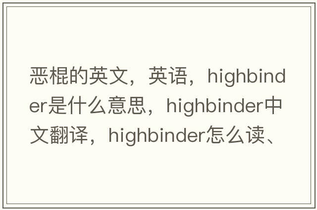 惡棍的英文，英語，highbinder是什么意思，highbinder中文翻譯，highbinder怎么讀、發(fā)音、用法及例句