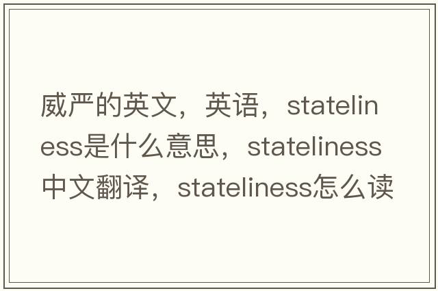 威嚴(yán)的英文，英語，stateliness是什么意思，stateliness中文翻譯，stateliness怎么讀、發(fā)音、用法及例句