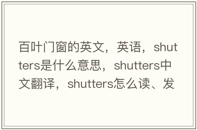 百葉門窗的英文，英語，shutters是什么意思，shutters中文翻譯，shutters怎么讀、發(fā)音、用法及例句