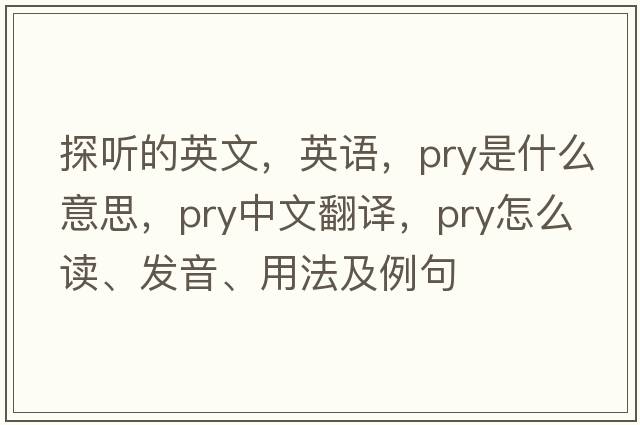 探聽的英文，英語，pry是什么意思，pry中文翻譯，pry怎么讀、發(fā)音、用法及例句