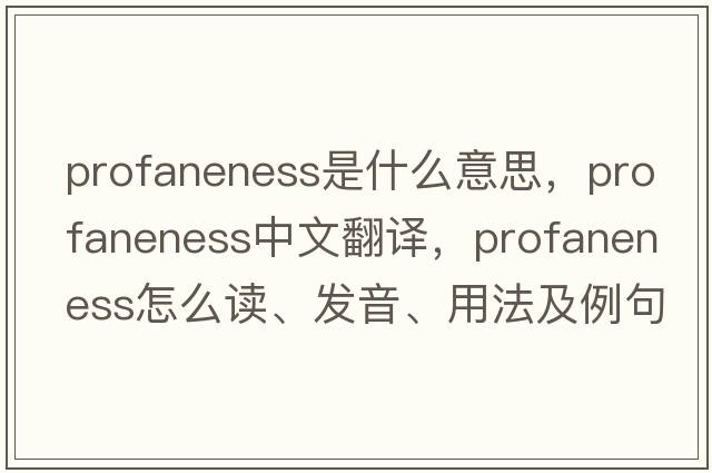 profaneness是什么意思，profaneness中文翻譯，profaneness怎么讀、發(fā)音、用法及例句