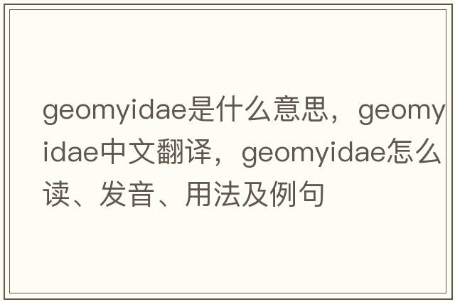 Geomyidae是什么意思，Geomyidae中文翻譯，Geomyidae怎么讀、發(fā)音、用法及例句