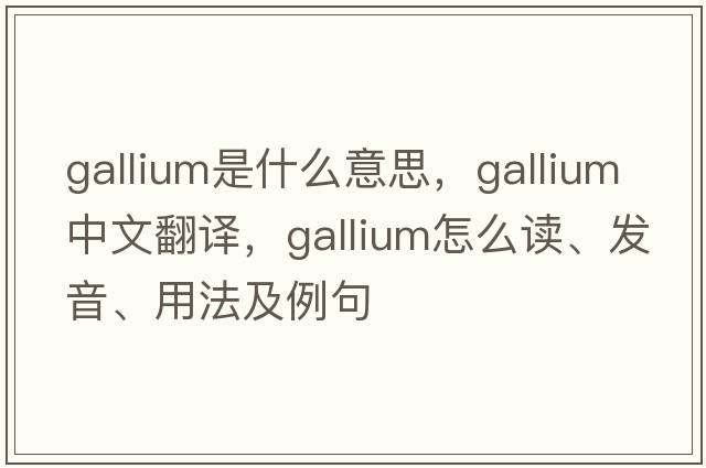 gallium是什么意思，gallium中文翻譯，gallium怎么讀、發(fā)音、用法及例句